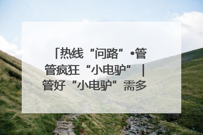 热线“问路”•管管疯狂“小电驴”｜管好“小电驴”需多部门形成合力