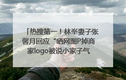 热搜第一！林峯妻子张馨月回应“晒网图P掉商家logo被说小家子气”：没那么多想法，可能有人恶意解读