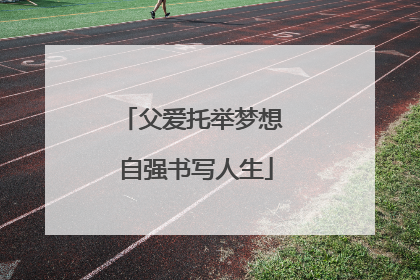 父爱托举梦想 自强书写人生