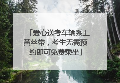 爱心送考车辆系上黄丝带，考生无需预约即可免费乘坐
