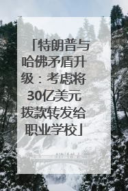特朗普与哈佛矛盾升级：考虑将30亿美元拨款转发给职业学校
