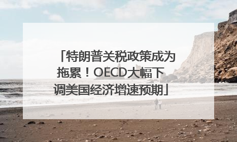 特朗普关税政策成为拖累！OECD大幅下调美国经济增速预期