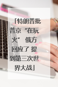 特朗普批普京“在玩火” 俄方回应了 提到第三次世界大战