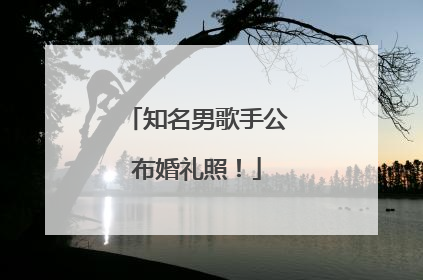知名男歌手公布婚礼照！