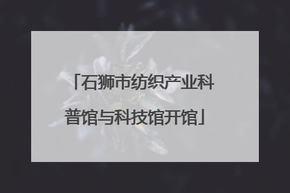 石狮市纺织产业科普馆与科技馆开馆