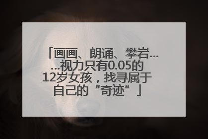 画画、朗诵、攀岩……视力只有0.05的12岁女孩，找寻属于自己的“奇迹”