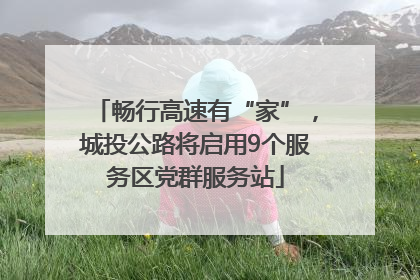 畅行高速有“家”，城投公路将启用9个服务区党群服务站