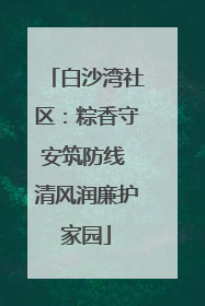 白沙湾社区：粽香守安筑防线 清风润廉护家园