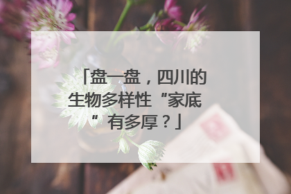 盘一盘，四川的生物多样性“家底”有多厚？
