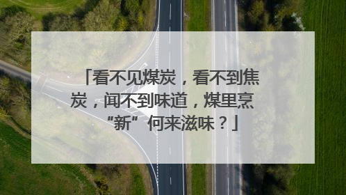 看不见煤炭，看不到焦炭，闻不到味道，煤里烹“新”何来滋味？