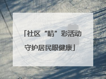 社区“睛”彩活动 守护居民眼健康