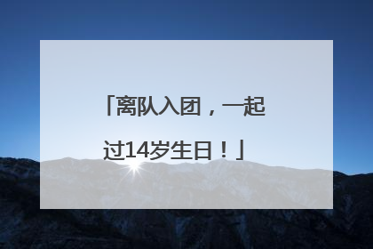 离队入团，一起过14岁生日！