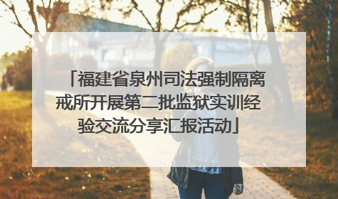 福建省泉州司法强制隔离戒所开展第二批监狱实训经验交流分享汇报活动