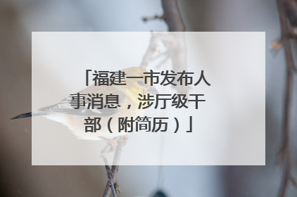 福建一市发布人事消息，涉厅级干部（附简历）
