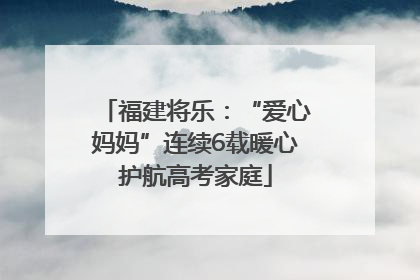福建将乐：“爱心妈妈”连续6载暖心护航高考家庭