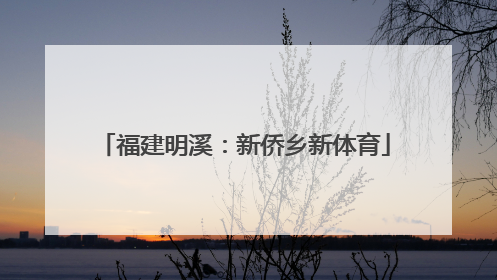福建明溪：新侨乡新体育