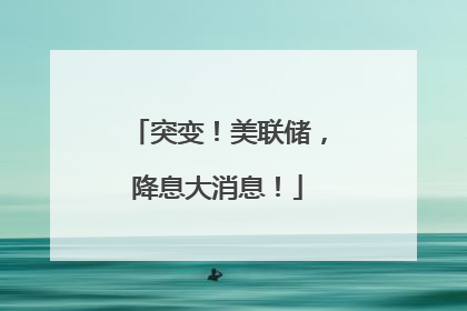 突变！美联储，降息大消息！