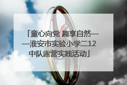 童心向党 趣享自然——淮安市实验小学二12中队露营实践活动