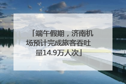 端午假期，济南机场预计完成旅客吞吐量14.9万人次
