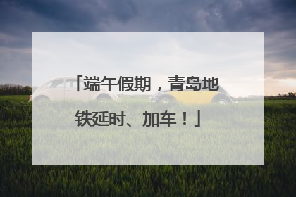 端午假期，青岛地铁延时、加车！