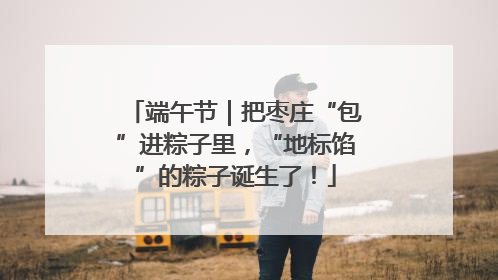 端午节｜把枣庄“包”进粽子里，“地标馅”的粽子诞生了！