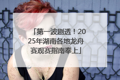 第一波剧透！2025年湖南各地龙舟赛观赛指南奉上