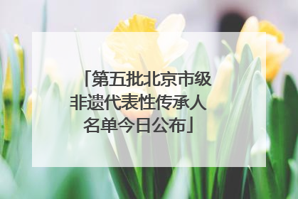 第五批北京市级非遗代表性传承人名单今日公布