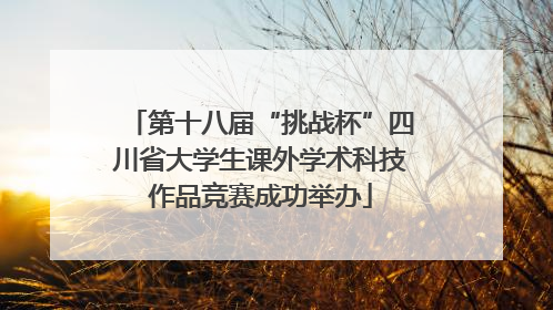 第十八届“挑战杯”四川省大学生课外学术科技作品竞赛成功举办