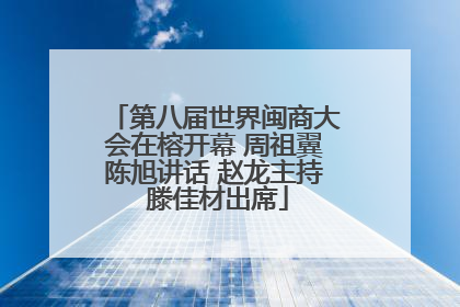 第八届世界闽商大会在榕开幕 周祖翼陈旭讲话 赵龙主持 滕佳材出席