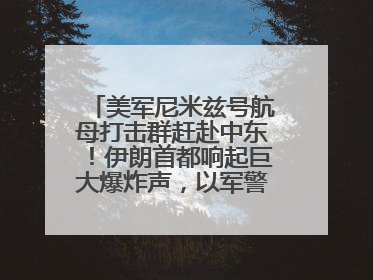 美军尼米兹号航母打击群赶赴中东！伊朗首都响起巨大爆炸声，以军警告部分区域民众紧急撤离