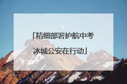 精细部署护航中考 冰城公安在行动