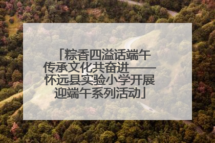 粽香四溢话端午 传承文化共奋进——怀远县实验小学开展迎端午系列活动