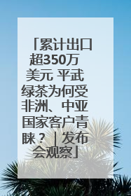 累计出口超350万美元 平武绿茶为何受非洲、中亚国家客户青睐？｜发布会观察
