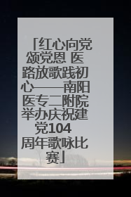 红心向党颂党恩 医路放歌践初心——南阳医专二附院举办庆祝建党104 周年歌咏比赛