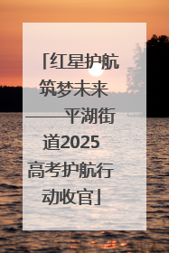 红星护航 筑梦未来——平湖街道2025高考护航行动收官