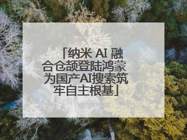 纳米 AI 融合仓颉登陆鸿蒙 为国产AI搜索筑牢自主根基