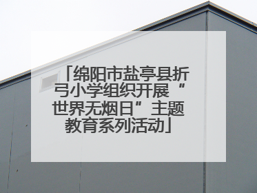 绵阳市盐亭县折弓小学组织开展“世界无烟日”主题教育系列活动