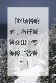 终场铃响时，宿迁城管交出中考保障“答卷”