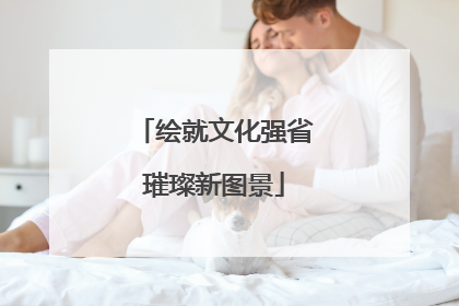 绘就文化强省璀璨新图景