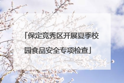 保定竞秀区开展夏季校园食品安全专项检查
