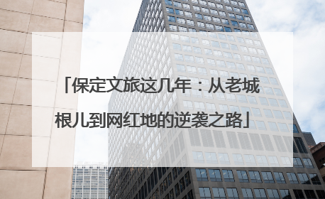保定文旅这几年：从老城根儿到网红地的逆袭之路