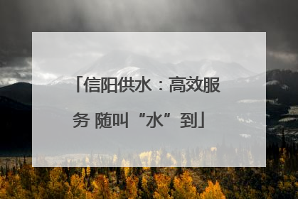 信阳供水：高效服务 随叫“水”到