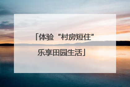 体验“村房短住” 乐享田园生活