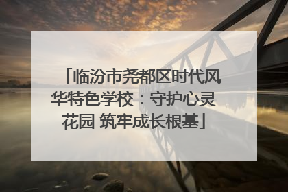 临汾市尧都区时代风华特色学校：守护心灵花园 筑牢成长根基