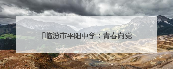 临汾市平阳中学：青春向党践初心 劳动育人谱新篇