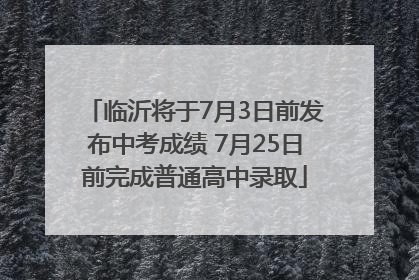 临沂将于7月3日前发布中考成绩 7月25日前完成普通高中录取