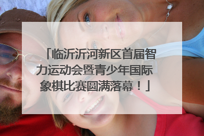 临沂沂河新区首届智力运动会暨青少年国际象棋比赛圆满落幕！