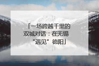 一场跨越千里的双城对话：在无锡“遇见”德阳