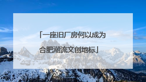 一座旧厂房何以成为合肥潮流文创地标