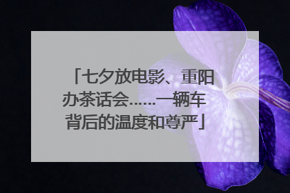 七夕放电影、重阳办茶话会……一辆车背后的温度和尊严